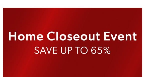 Home Closeout Event. Save Up To 65%