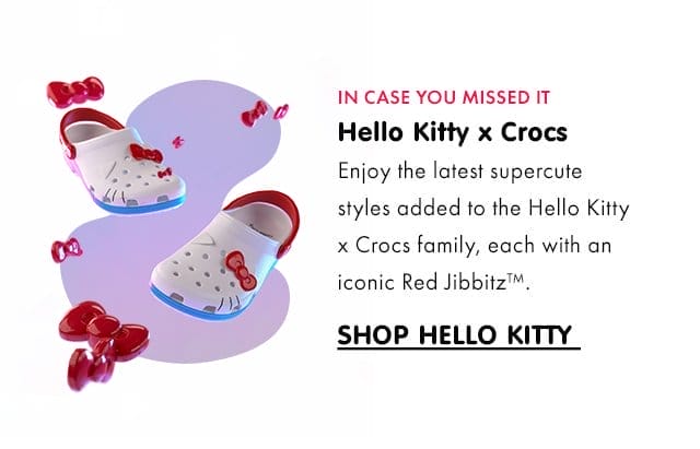 IN CASE YOU MISSED IT\xa0| Hello Kitty x Crocs | Enjoy the latest supercute styles added to the Hello Kitty x Crocs family, each with an iconic Red Jibbitz™️. |SHOP HELLO KITTY