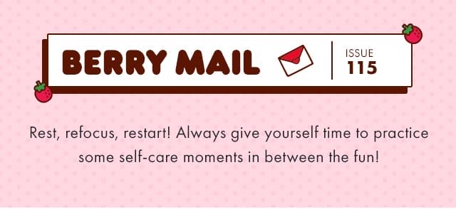 🍓\xa0Berry Mail Issue 115 🍓| Rest, refocus, restart! Always give yourself time to practice some self-care moments in between the fun!