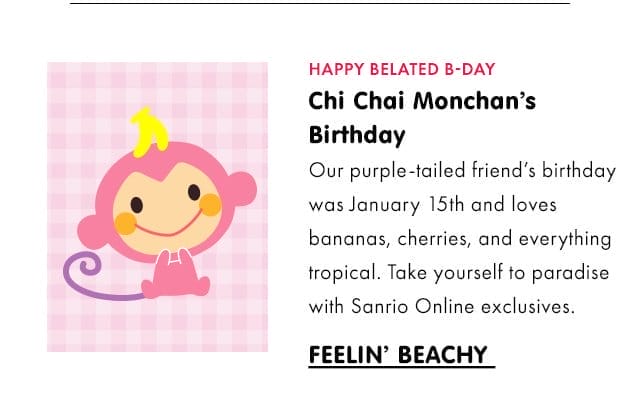 HAPPY BELATED B-DAY | Chi Chai Monchan’s Birthday | Our purple-tailed friend’s birthday was January 15th and loves bananas, cherries, and everything tropical. Take yourself to paradise with Sanrio Online exclusives.\xa0| FEELIN’ BEACHY