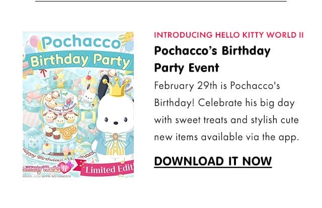 INTRODUCING HELLO KITTY WORLD II\xa0| Pochacco’s Birthday Party Event | February 29th is Pochacco's Birthday! Celebrate his big day with sweet treats and stylish cute new items available via the app. | DOWNLOAD IT NOW
