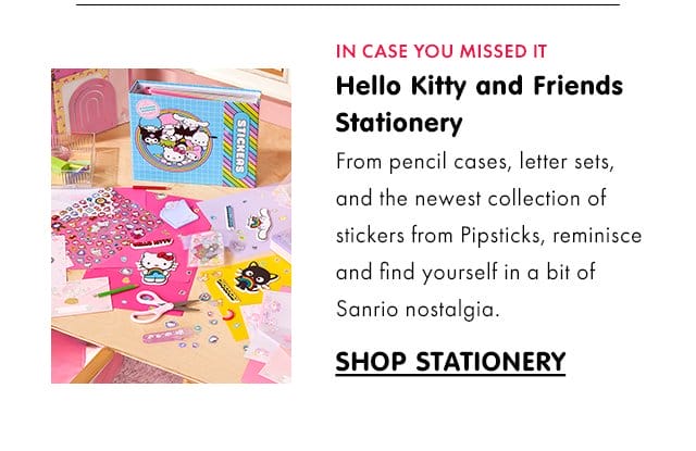 IN CASE YOU MISSED IT | Hello Kitty and Friends Stationery\xa0| From pencil cases, letter sets, and the newest collection of stickers from Pipsticks, reminisce and find yourself in a bit of Sanrio nostalgia. | SHOP STATIONERY
