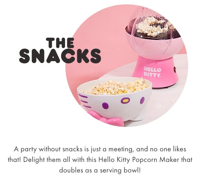 THE SNACKS | A party without snacks is just a meeting, and no one likes that! Delight them all with this Hello Kitty Popcorn Maker that doubles as a serving bowl!