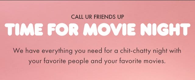 CALL UR FRIENDS | TIME FOR MOVIE NIGHT | We have everything you need for a chit-chatty night with your favorite people and your favorite movies.