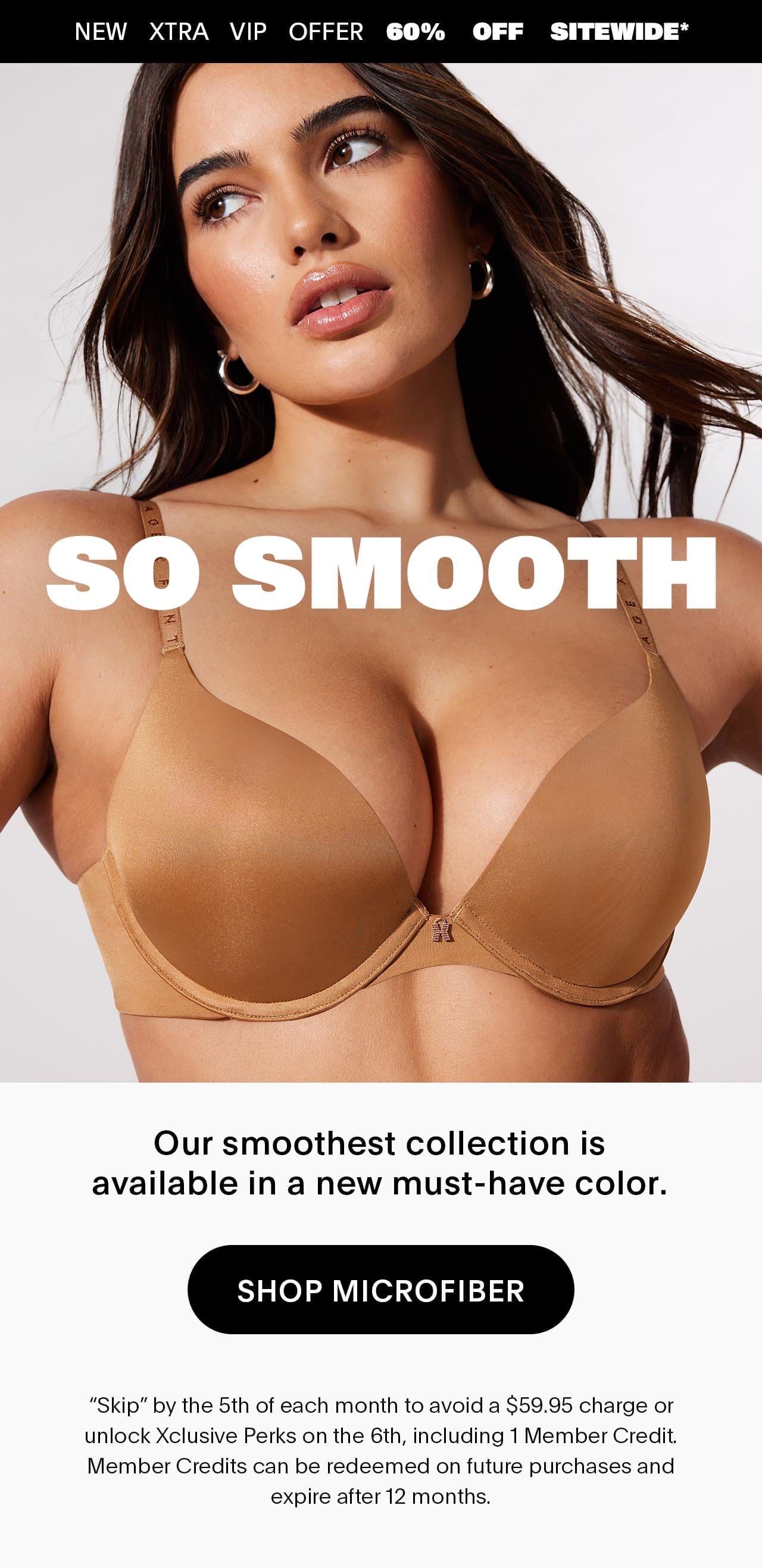 New Xtra VIP Offer 60% OFF Sitewide* So Smooth Our smoothest collection is available in a new must-have color. 