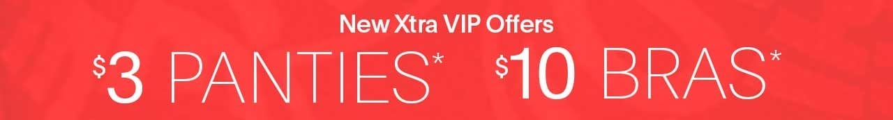 New Xtra VIP Offers\xa0\\$3 Panties* \\$10 Bras*\xa0