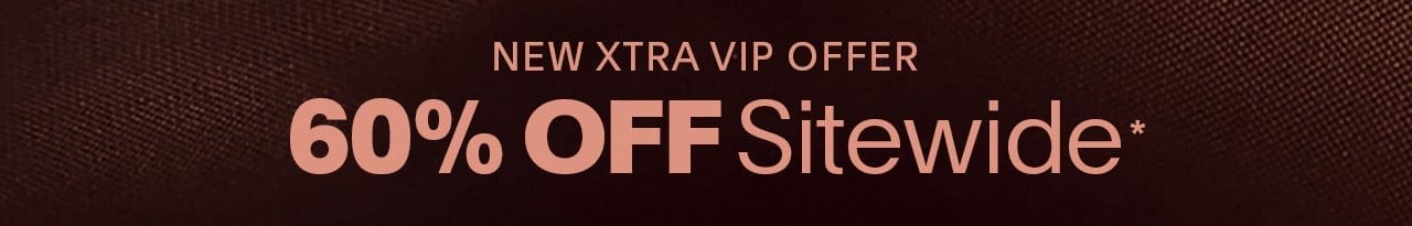 New Xtra VIP Offer\xa060% Off Sitewide*\xa0