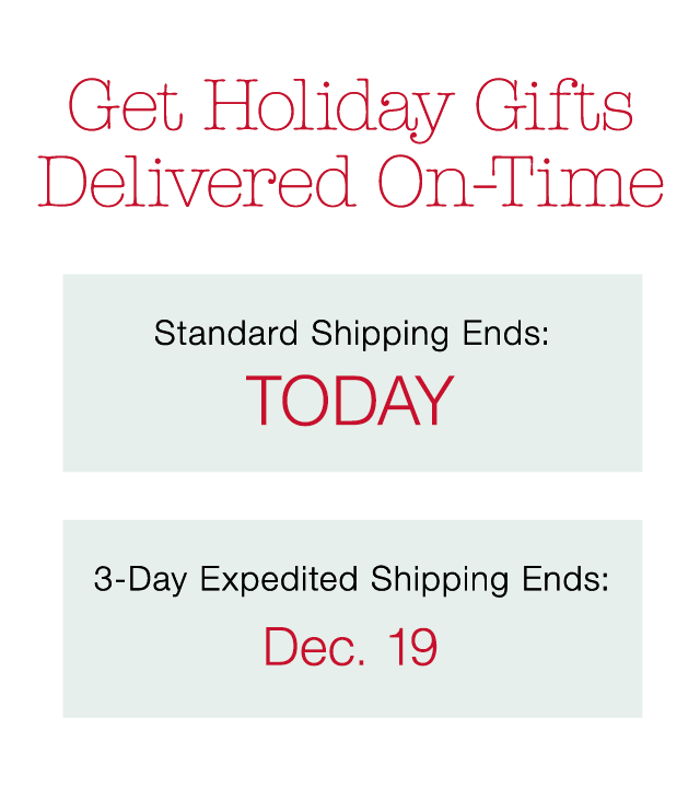 Get Holiday Gifts Delivered On-Time | Standard Shipping Ends: TODAY | 3-Day Expedited Shipping Ends: Dec. 19