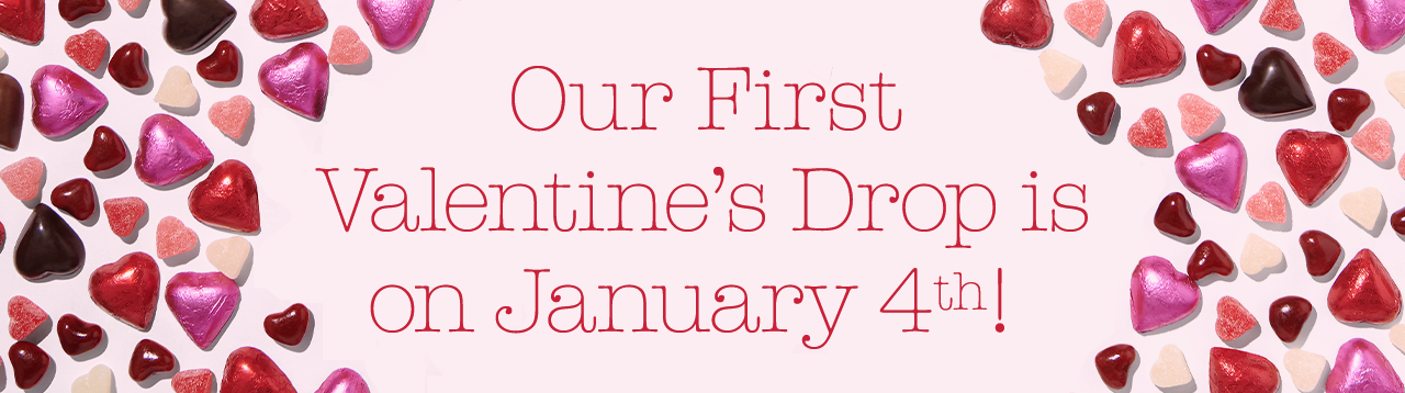 Our First Valentine’s Drop is on January 4th!