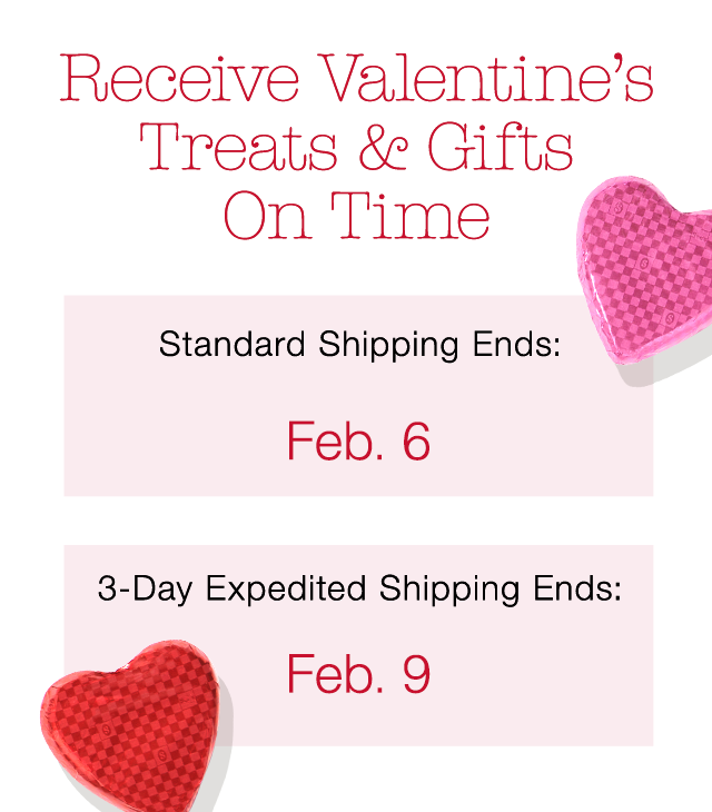Receive Valentine’s Treats & Gifts On Time | Standard Shipping Ends: Feb 6 | 3-Day Expedited Shipping Ends: Feb 9