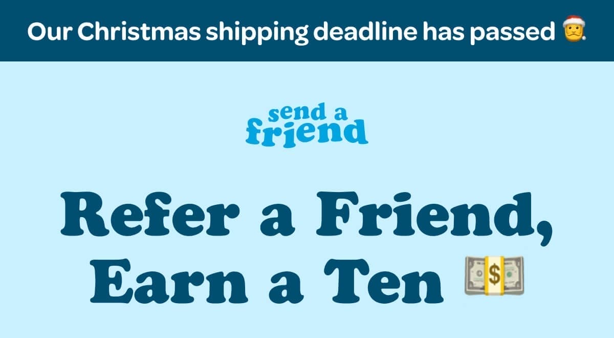 Our Christmas shipping deadline has passed 🎅 Refer a Friend, Earn a Ten 💵