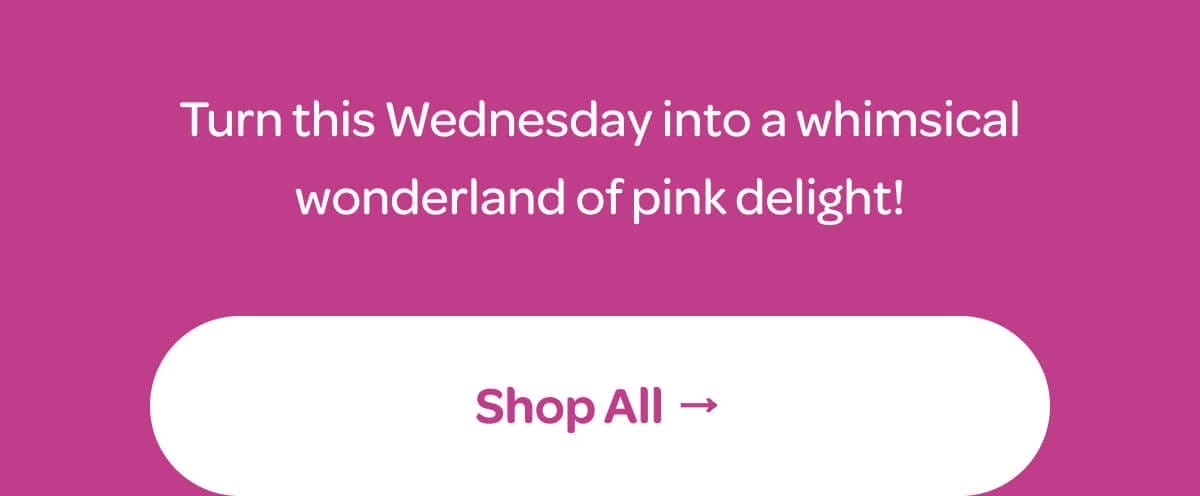 Turn this Wednesday into a whimsical wonderland of pink delight! [Shop All]
