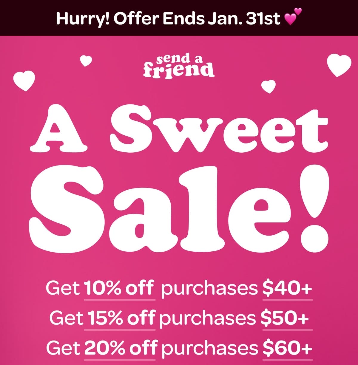 Hurry! Offer Ends Jan. 31st 💕 A Sweet Sale! Get 10% off purchases \\$40+. Get 15% off purchases \\$50+. Get 20% off purchases \\$60+