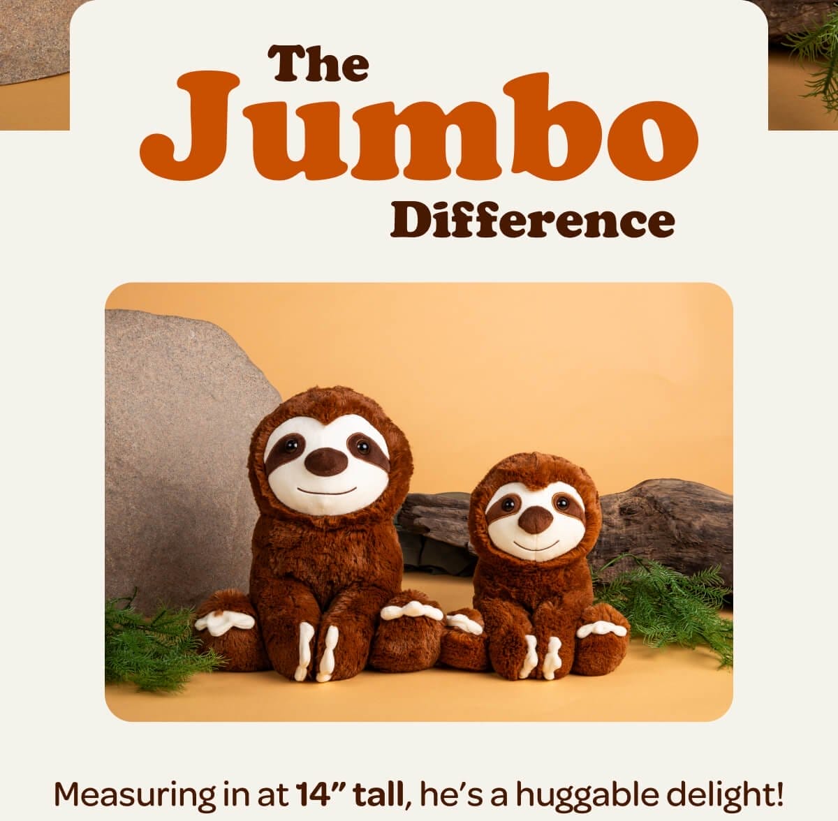 The Jumbo Difference. Measuring in at 14” tall, he’s a huggable delight!