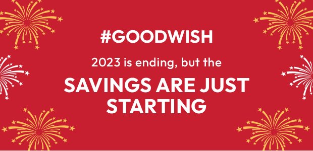 2023 IS ENDING, BUT THE SAVINGS ARE JUST STARTING