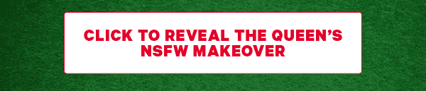 Click to reveal the queen's NSFW makeover