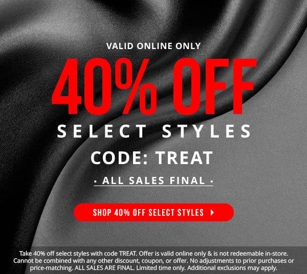 VALID ONLINE ONLY | 40% OFF SELECT STYLES WITH CODE: TREAT | ALL SALES FINAL | SHOP 40% OFF SELECT STYLES | Take 40% off select styles with code TREAT. Offer is valid online only & is not redeemable in-store. Cannot be combined with any other discount, coupon, or offer. No adjustments to prior purchases or price-matching. ALL SALES ARE FINAL. Limited time only. Additional exclusions may apply.
