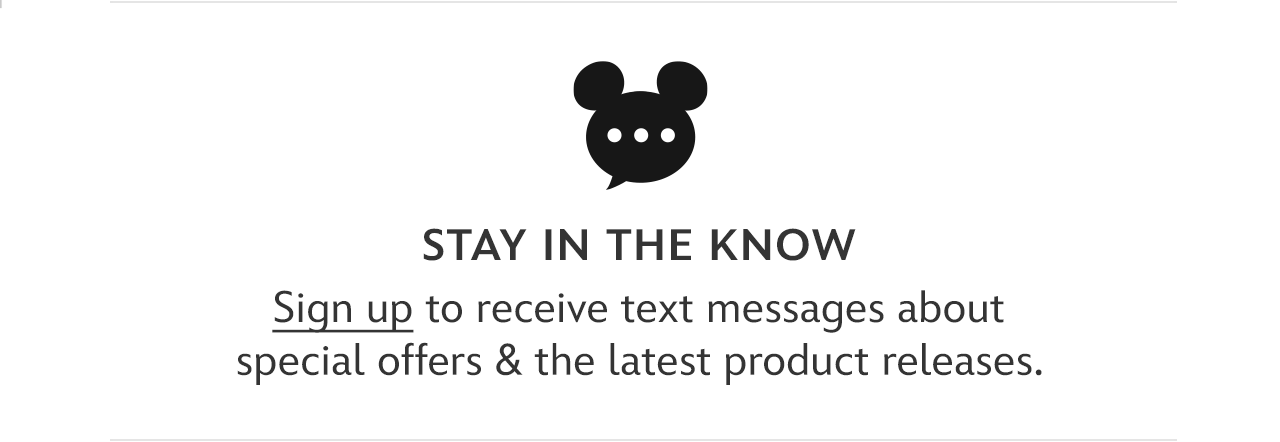 Stay in the Know. Sign up to receive text messages about special offers & the latest product releases.
