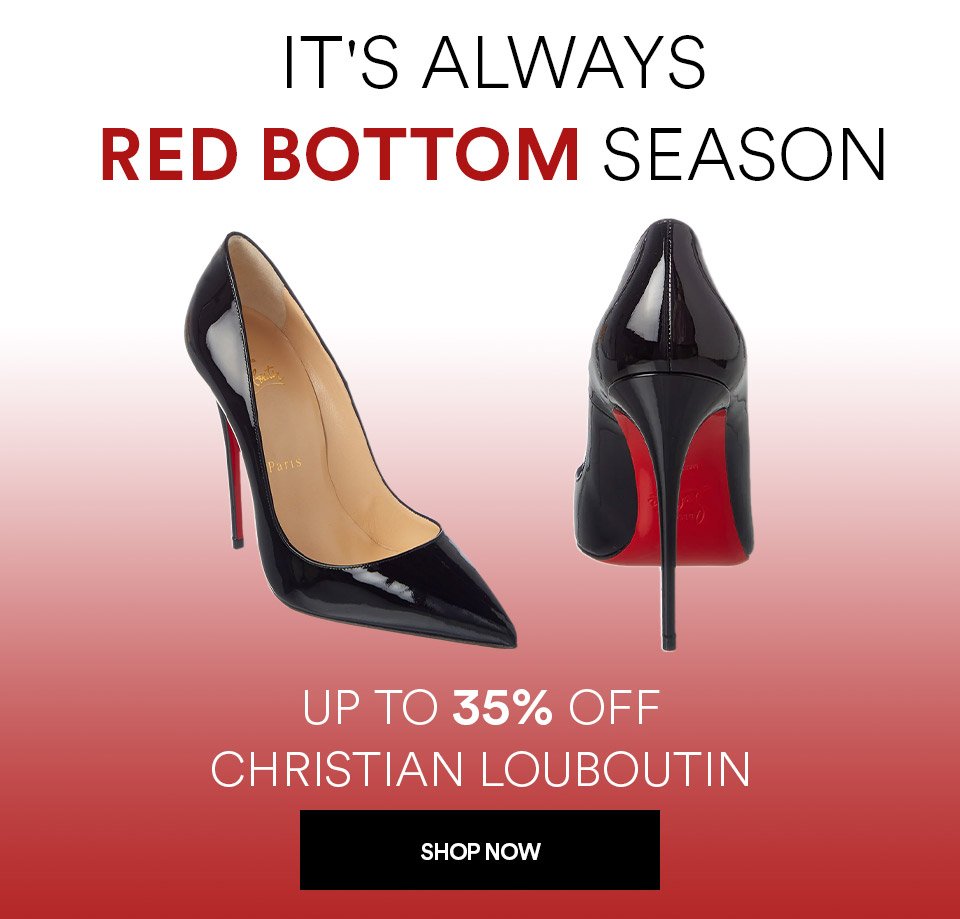 IT'S ALWAYS RED BOTTOM SEASON - UP TO 35% OFF CHRISTIAN LOUBOUTIN - SHOP NOW >