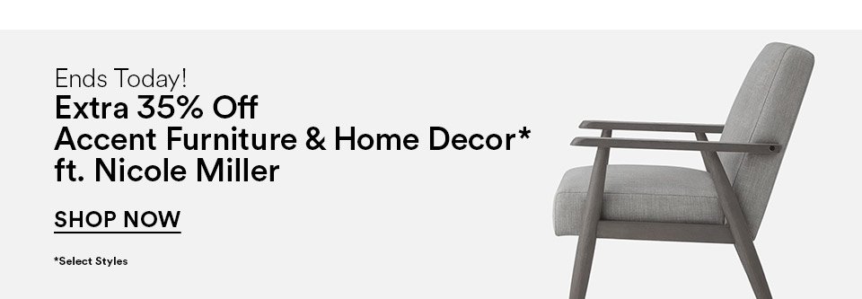 INSPIRED HOME - ENDS TODAY! - EXTRA 35% OFF ACCENT FURNITURE & HOME DECOR* FT. NICOLE MILLER - *SELECT STYLES