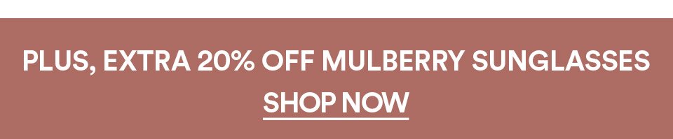 PLUS, EXTRA 20% OFF MULBERRY SUNGLASSES - SHOP NOW >