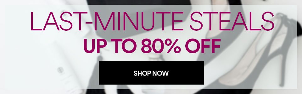 LAST-MINUTE STEALS - UP TO 80% OFF - SHOP NOW >