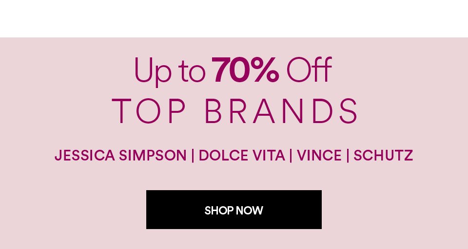 UP TO 70% OFF TOP BRANDS - JESSICA SIMPSON, DOLCE VITA, SHUTZ - SHOP NOW >