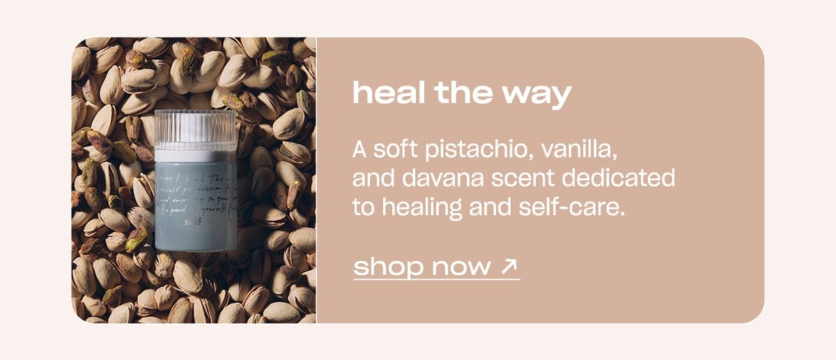 Heal the Way: A soft pistachio, vanilla, and davana scent dedicated to healing and self-care.