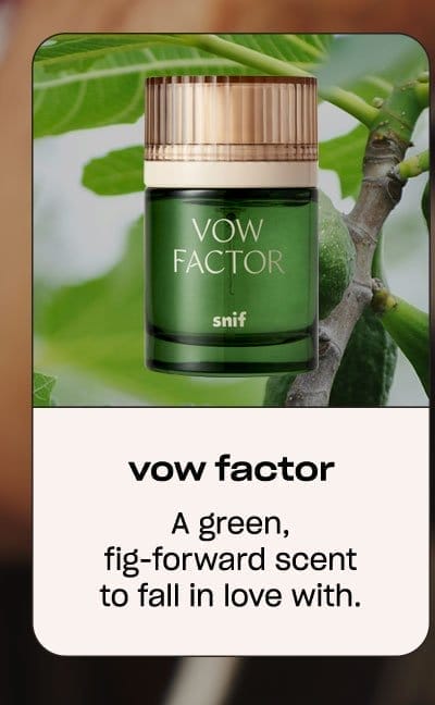 vow factor a green, fig-forward scent to fall in love with.