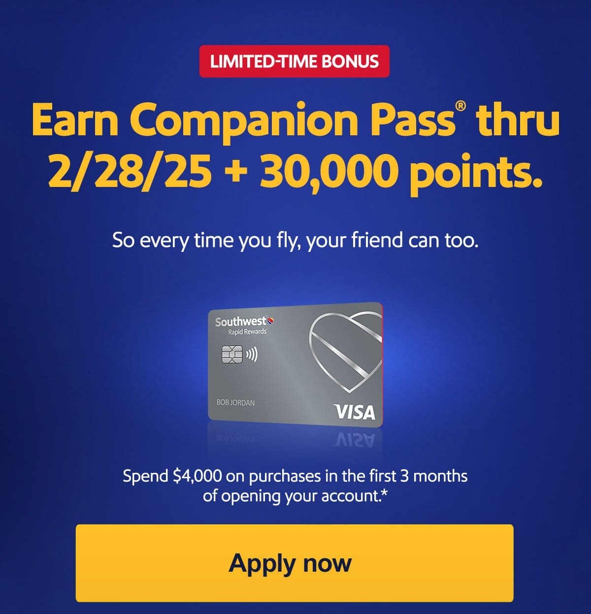 LIMITED-TIME BONUS Earn Companion Pass thru 2/28/25 + 30,000 points. So every time you fly, your friend can too. Spend \\$4,000 on purchases in the first 3 months of opening your account.* [Apply now]