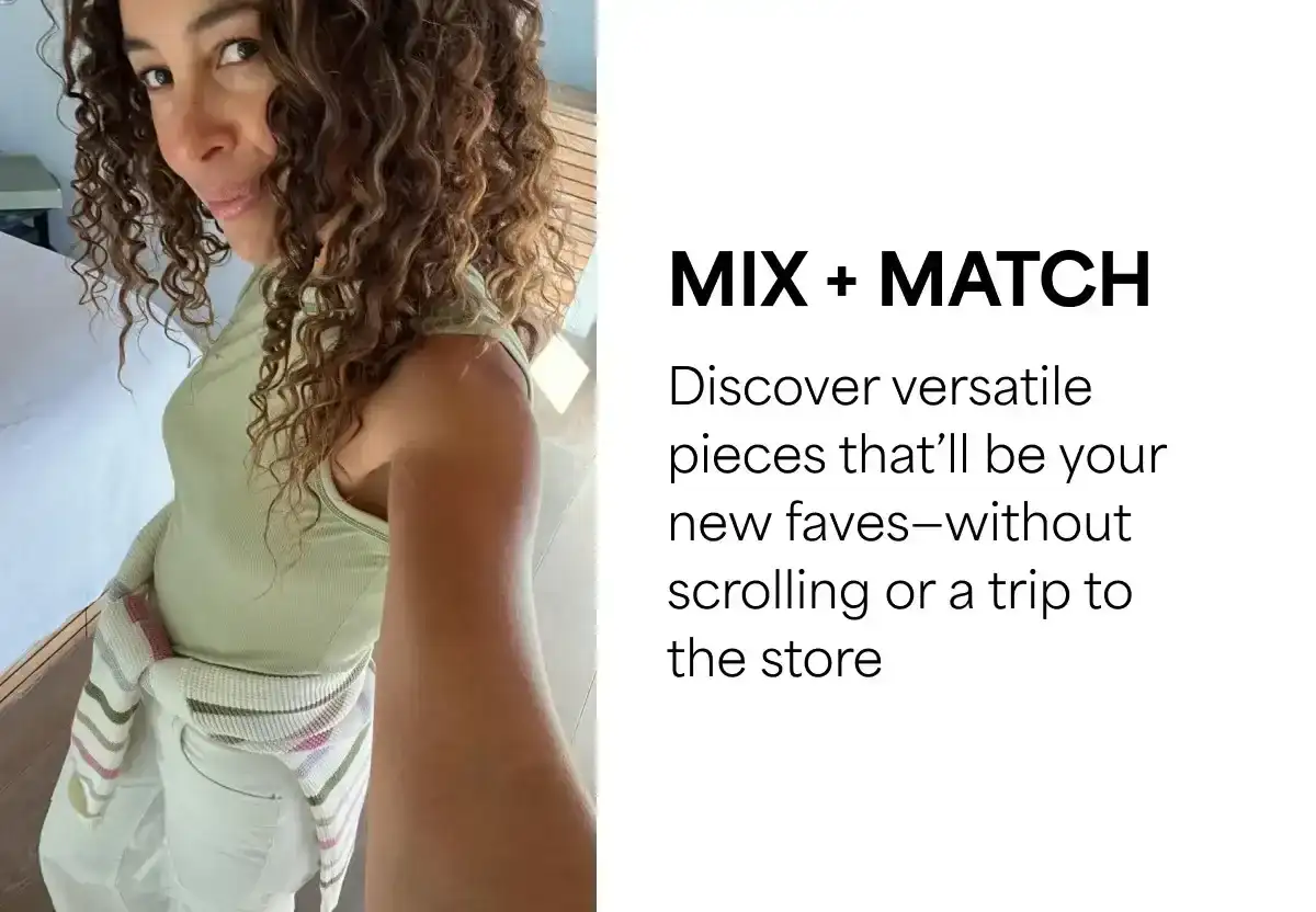 Mix + match: Discover versatile pieces that’ll be your new faves—without scrolling or a trip to the store