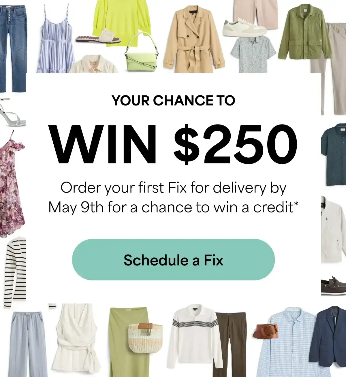 YOUR CHANCE TO\xa0WIN\xa0\\$250. Order\xa0your first Fix for delivery by May 9th for a chance to win\xa0a\xa0credit.* Schedule\xa0a\xa0Fix