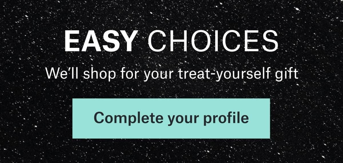 EASY CHOICES: We’ll\xa0shop for your treat‑yourself gift. Complete\xa0your\xa0profile