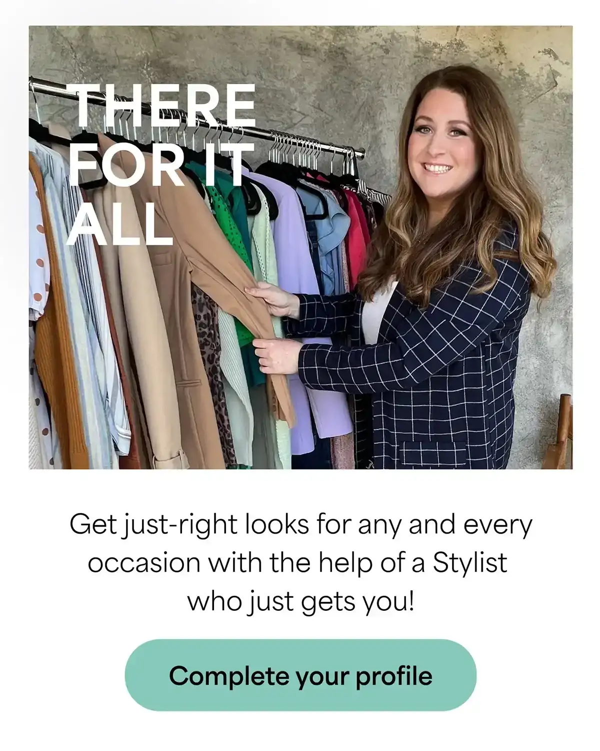 THERE FOR IT ALL: Get\xa0just-right looks for any and every occasion with the help of a Stylist who just gets you! Complete\xa0your\xa0profile
