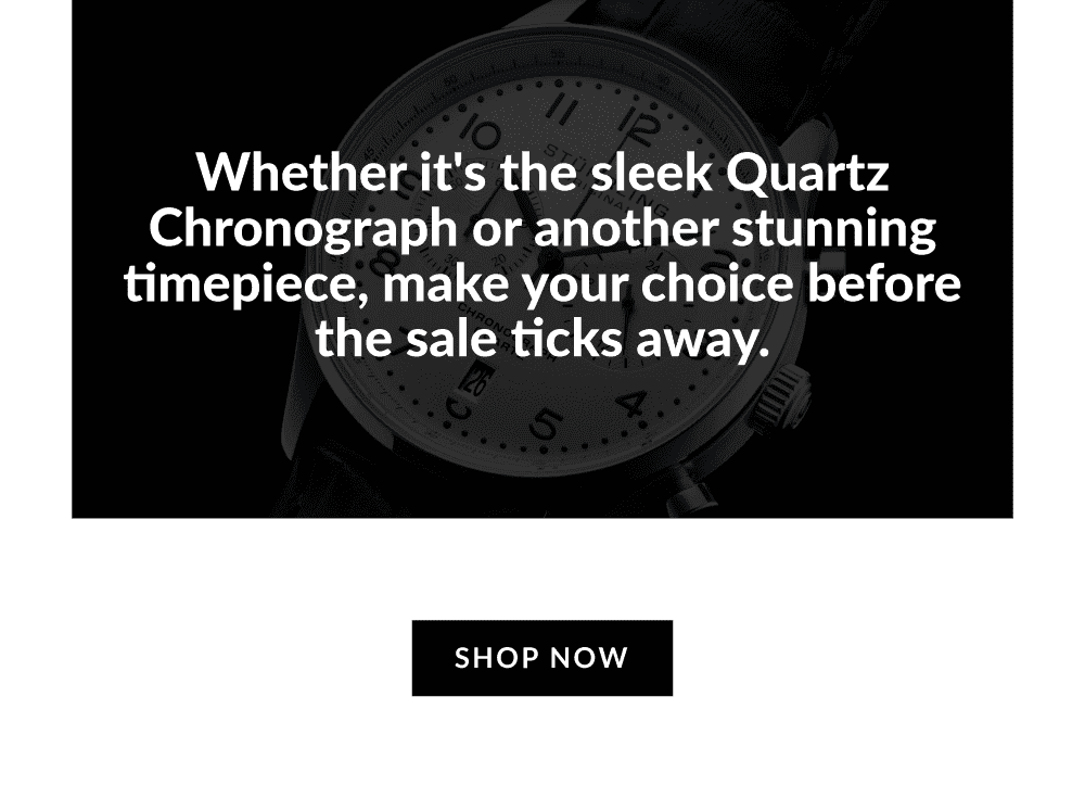 Whether it's the sleek Quartz Chronograph or another stunning timepiece, make your choice before the sale ticks away.