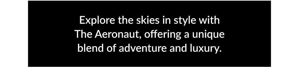 Explore the skies in style with The Aeronaut, offering a unique blend of adventure and luxury.