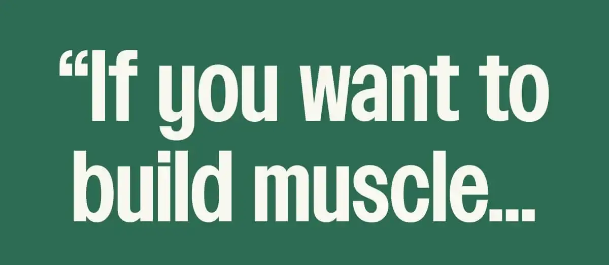If you want to build muscle