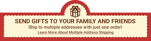 Send Gifts to Your Family and Friends. Ship to multiple addresses with just one order! Learn More About Multiple-Address Shipping