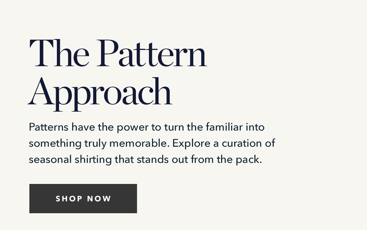 The Pattern Approach: Patterns have the power to turn the familiar into something truly memorable. Explore a curation of seasonal shirting that stands out from the pack.