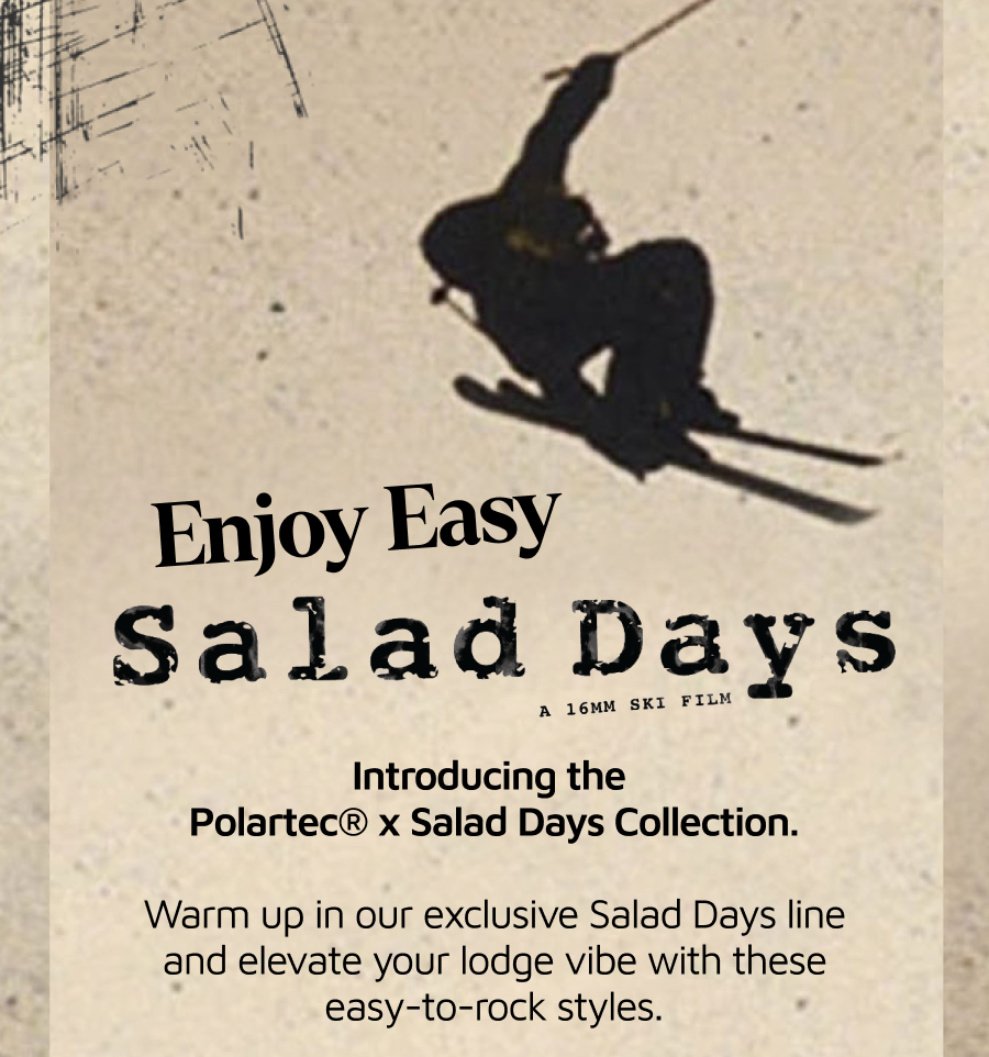 Enjoy Easy Salad Days. Introducing the Salad Days collection with Polartec®.  Warm up in our exclusive Salad Days styles so you can unwind at the lodge after a full day on the mountain.