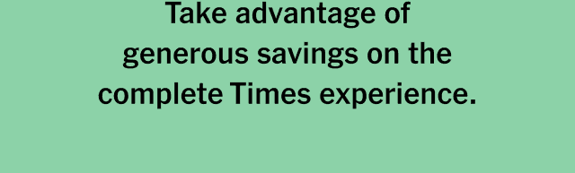 Take advantage of generous savings on the complete Times experience.