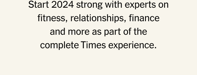 Start 2024 strong with experts on fitness, relationships, finance and more as part of the complete Times experience.