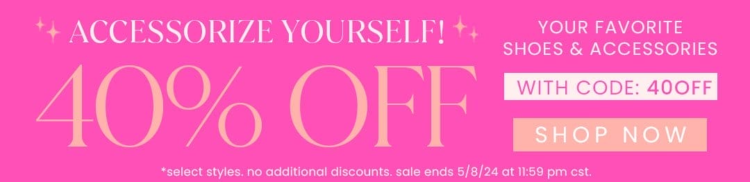 ACCESSORIZE YOURSELF! 40% OFF YOUR FAVORITE SHOES & ACCESSORIES WITH CODE: 40OFF