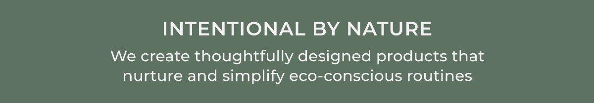 Intentional by Nature | We create thoughtfully designed products that nurture and simplify eco-conscious routines