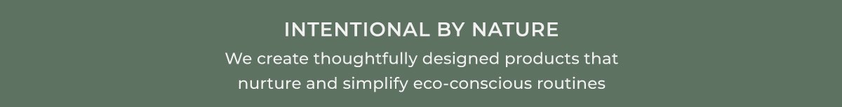Intentional by Nature | We create thoughtfully designed products that nurture and simplify eco-conscious routines