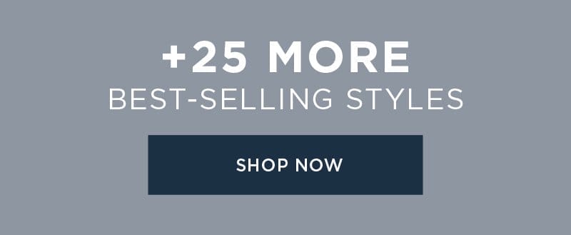 +25 MORE BEST-SELLING STYLES SHOP NOW