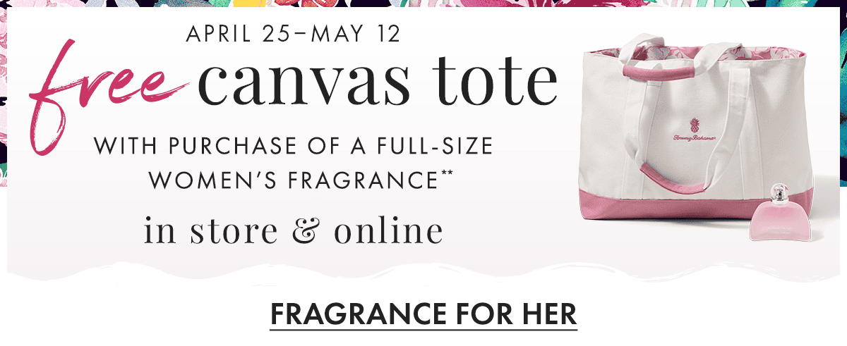 April 25 - May 12 | Free Canvas Tote with purchase of a full-size women's fragrance** | Fragrance For Her