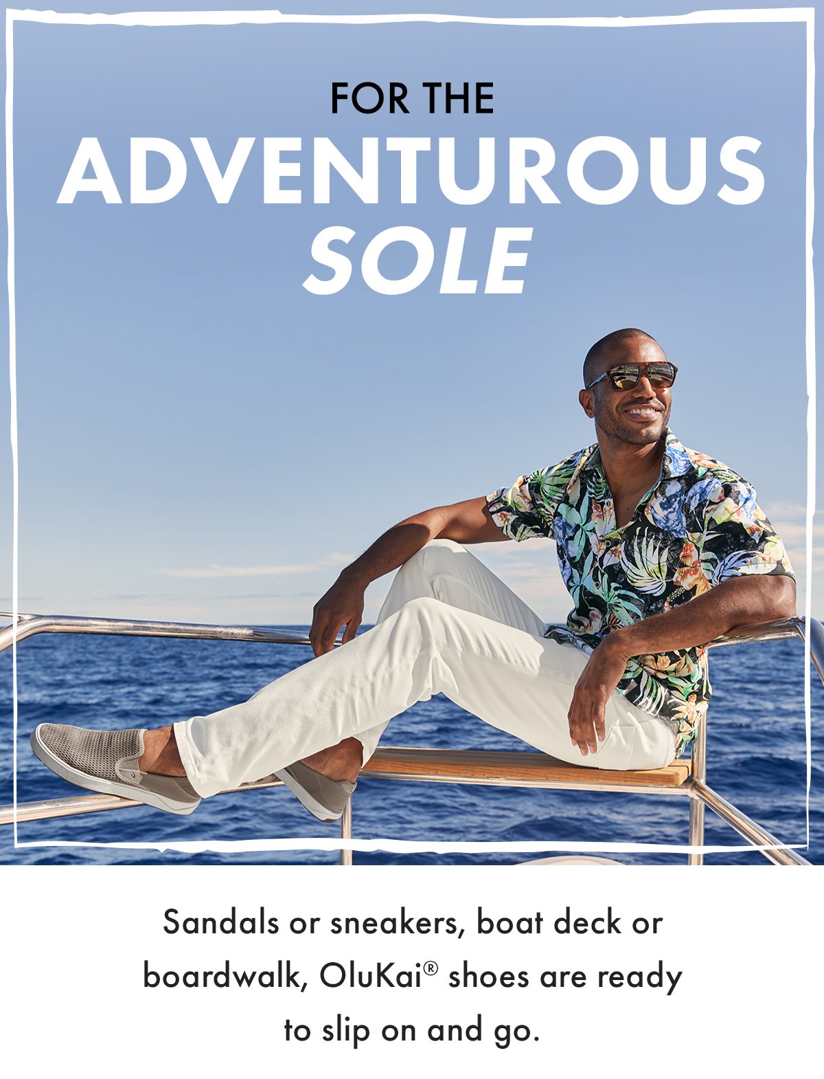 For the adventurous sole. Sandals or sneakers, boat deck or boardwalk, OluKai shoes are ready to slip on and go.