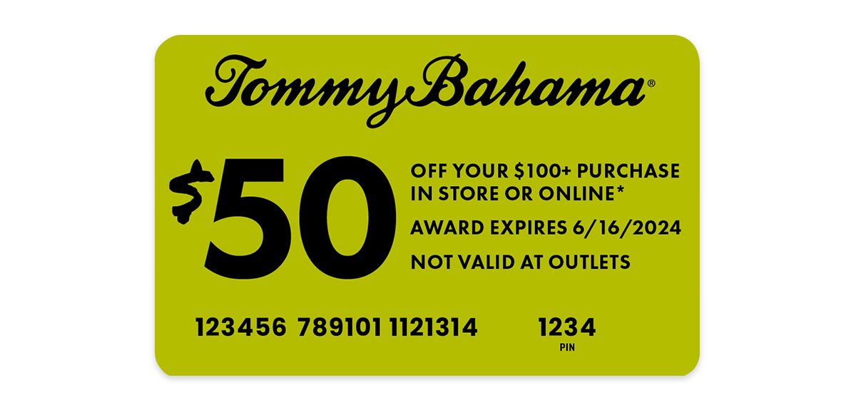 Tommy Bahama \\$50 off your \\$100+ purchase in store or online*. Award expires 6/16/24, not valid at Outlets.