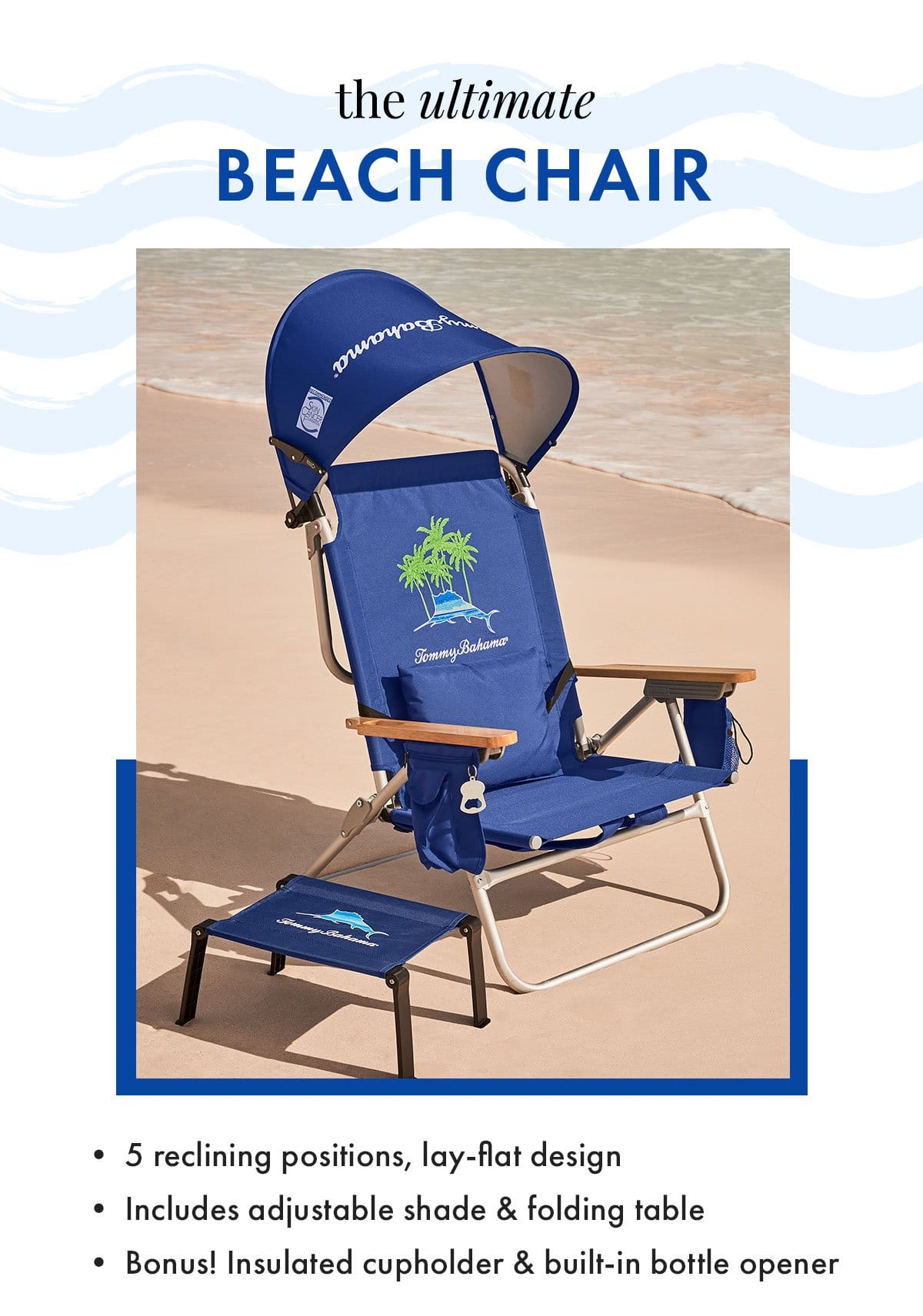 The Ultimate Beach Chair. 5 reclining positions, lay-flat design. Includes adjusting shade & folding table. Bonus: insulated cupholder & built-in bottle opener.